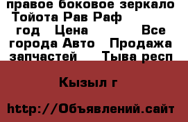 правое боковое зеркало Тойота Рав Раф 2013-2017 год › Цена ­ 7 000 - Все города Авто » Продажа запчастей   . Тыва респ.,Кызыл г.